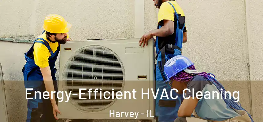  Energy-Efficient HVAC Cleaning Harvey - IL