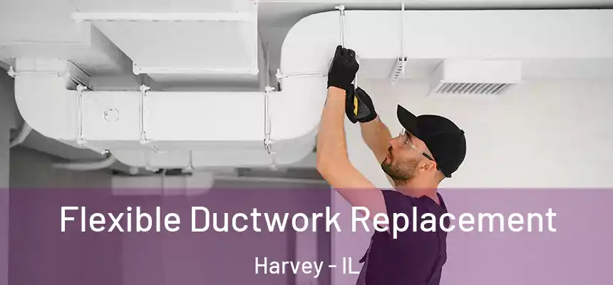 Flexible Ductwork Replacement Harvey - IL